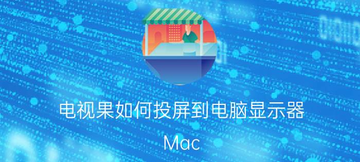 电视果如何投屏到电脑显示器 Mac 如何投屏到电视？